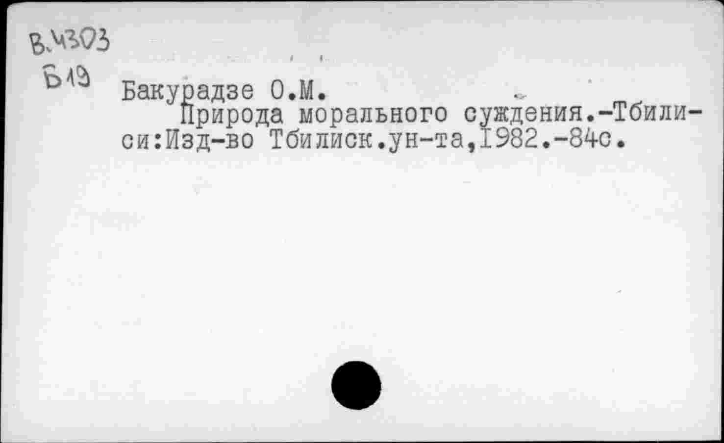 ﻿
Бакурадзе О.М.
Природа морального суждения.-Тбилиси :Изд-во Тбилиси.ун-та,1982.-84с.